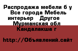Распродажа мебели б/у - Все города Мебель, интерьер » Другое   . Мурманская обл.,Кандалакша г.